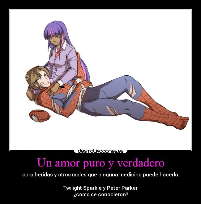 Un amor puro y verdadero - cura heridas y otros males que ninguna medicina puede hacerlo.

 Twilight Sparkle y Peter Parker 
¿como se conocieron?