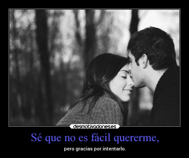Sé que no es fácil quererme, -
