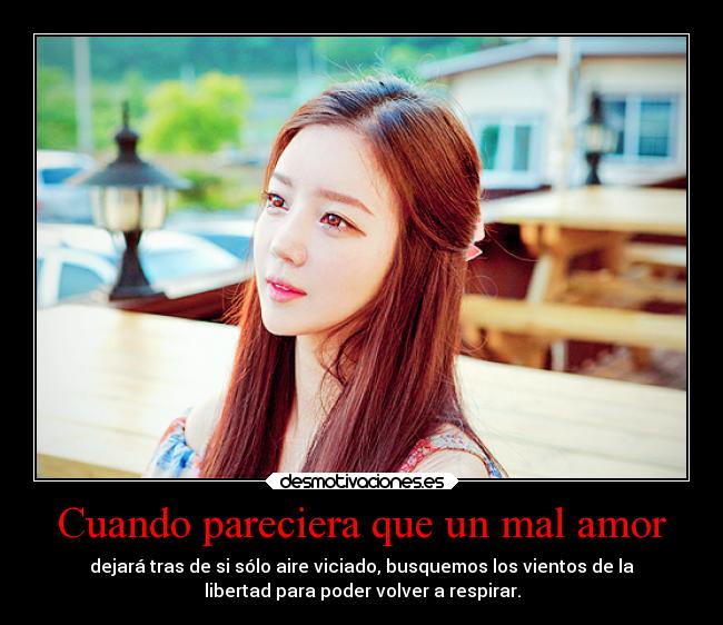 Cuando pareciera que un mal amor - dejará tras de si sólo aire viciado, busquemos los vientos de la
libertad para poder volver a respirar.
