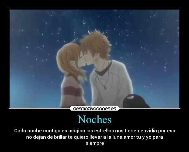 Noches - Cada noche contigo es mágica las estrellas nos tienen envidia por eso
no dejan de brillar te quiero llevar a la luna amor tu y yo para
siempre