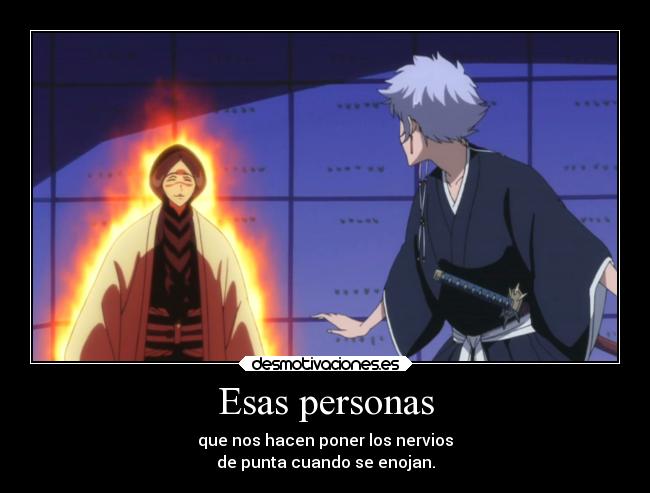 Esas personas - que nos hacen poner los nervios
de punta cuando se enojan.