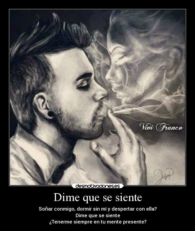 Dime que se siente - Soñar conmigo, dormir sin mí y despertar con ella?
Dime que se siente
¿Tenerme siempre en tu mente presente?