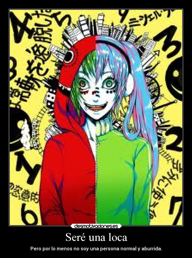 Seré una loca - Pero por lo menos no soy una persona normal y aburrida.