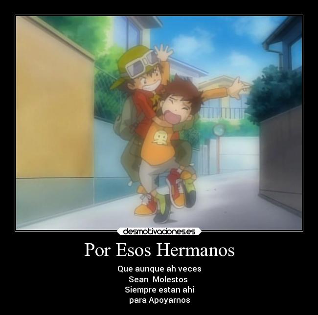 Por Esos Hermanos - Que aunque ah veces
Sean Molestos
Siempre estan ahi
para Apoyarnos