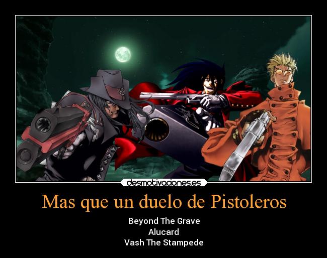 Mas que un duelo de Pistoleros - Beyond The Grave
Alucard
Vash The Stampede