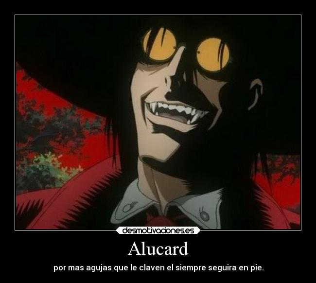 Alucard - por mas agujas que le claven el siempre seguira en pie.