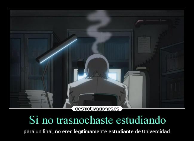 Si no trasnochaste estudiando - para un final, no eres legítimamente estudiante de Universidad.