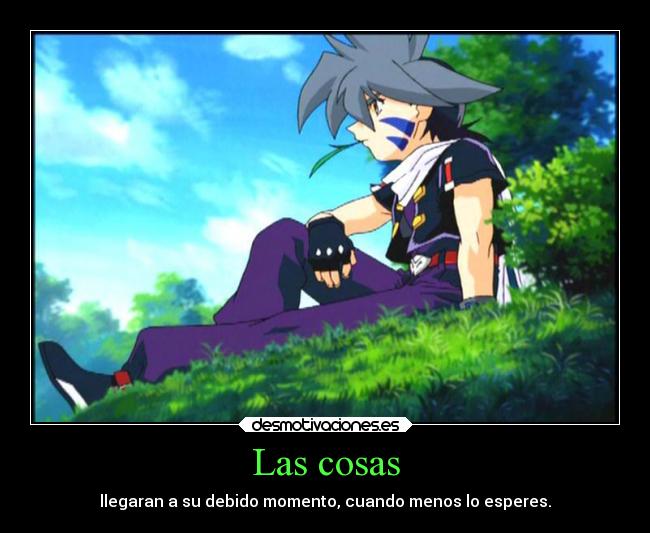 Las cosas - llegaran a su debido momento, cuando menos lo esperes.