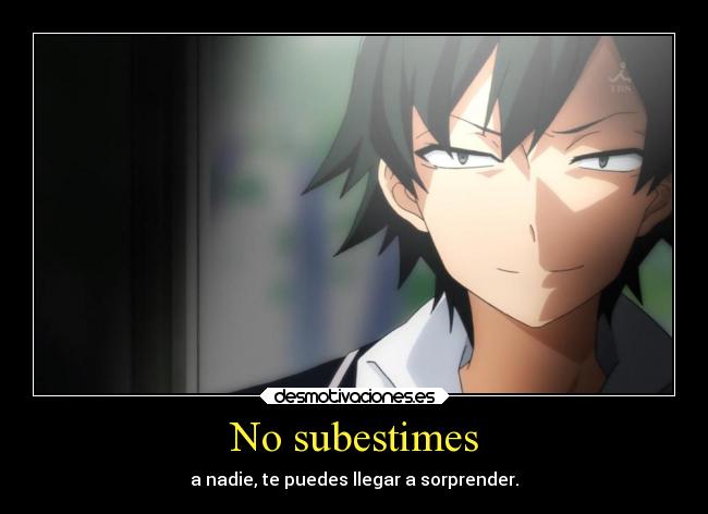 No subestimes - a nadie, te puedes llegar a sorprender.