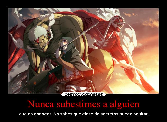 Nunca subestimes a alguien - que no conoces. No sabes que clase de secretos puede ocultar.