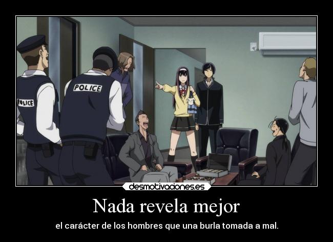 Nada revela mejor - el carácter de los hombres que una burla tomada a mal.