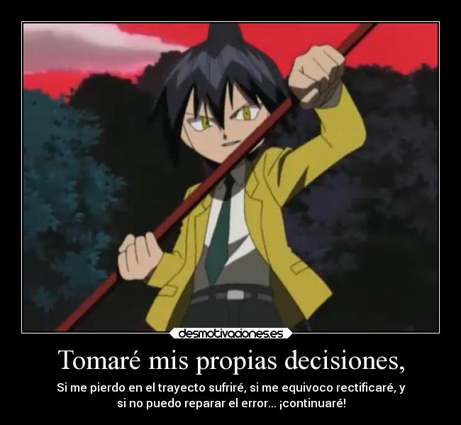 Tomaré mis propias decisiones, - Si me pierdo en el trayecto sufriré, si me equivoco rectificaré, y
si no puedo reparar el error... ¡continuaré!