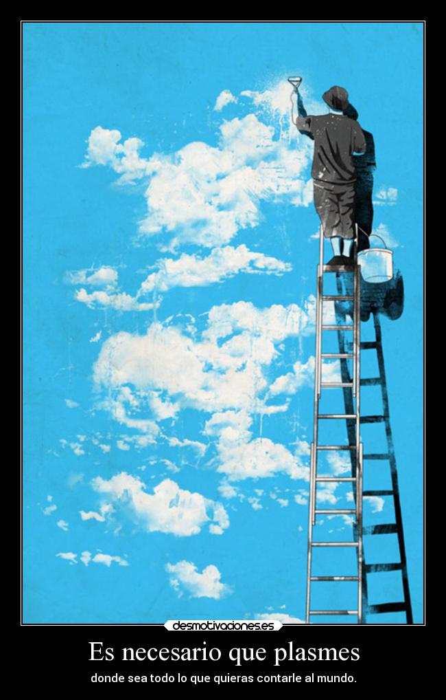 Es necesario que plasmes - donde sea todo lo que quieras contarle al mundo.