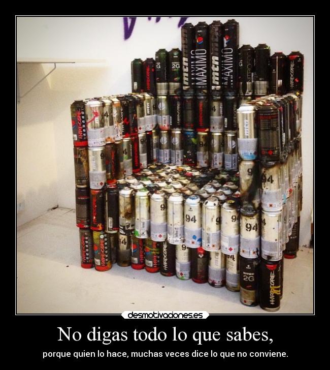 No digas todo lo que sabes, - porque quien lo hace, muchas veces dice lo que no conviene.