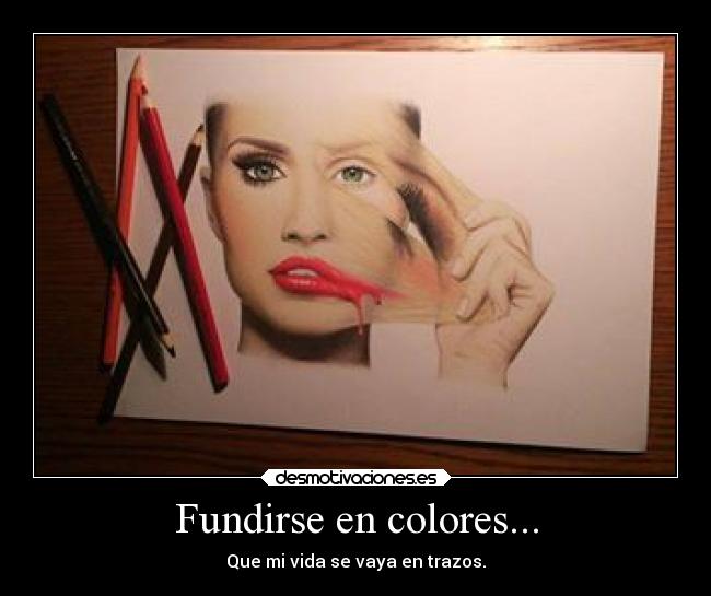 Fundirse en colores... - Que mi vida se vaya en trazos.