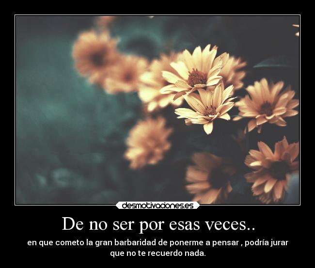 De no ser por esas veces.. - 