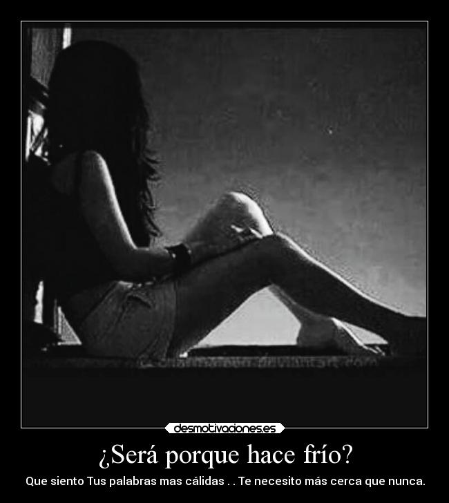 ¿Será porque hace frío? - Que siento Tus palabras mas cálidas . . Te necesito más cerca que nunca.