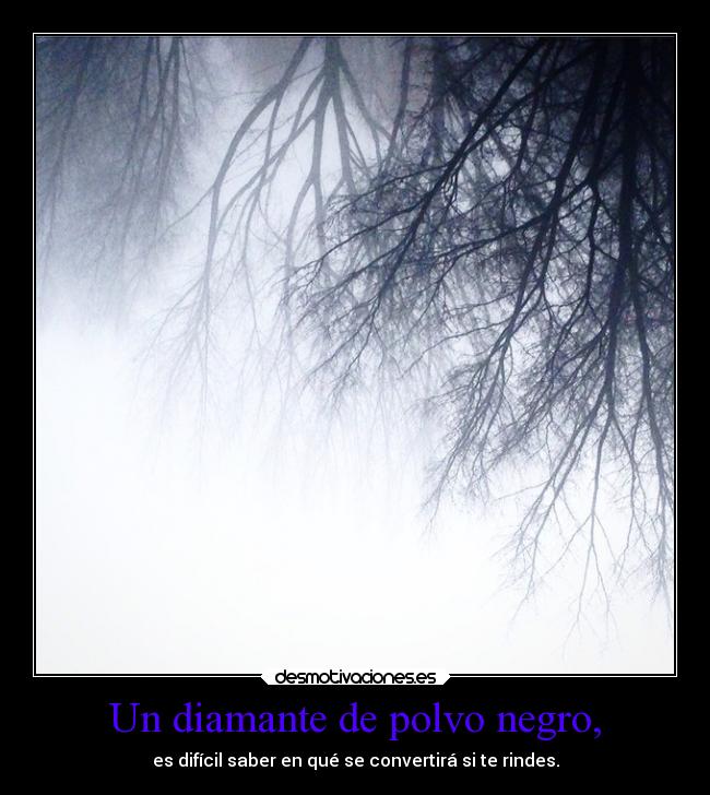 Un diamante de polvo negro, - es difícil saber en qué se convertirá si te rindes.