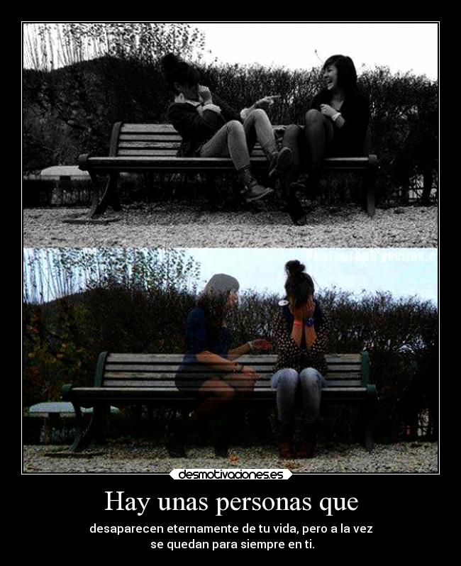 Hay unas personas que - desaparecen eternamente de tu vida, pero a la vez
se quedan para siempre en ti.