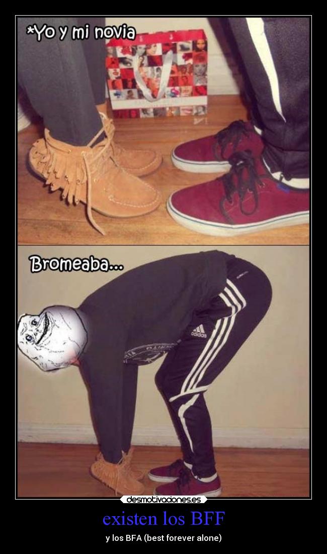 existen los BFF - y los BFA (best forever alone)