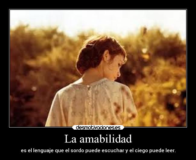 La amabilidad - es el lenguaje que el sordo puede escuchar y el ciego puede leer.