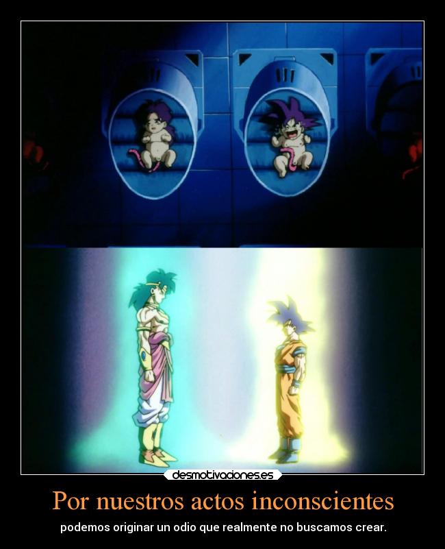 Por nuestros actos inconscientes - podemos originar un odio que realmente no buscamos crear.