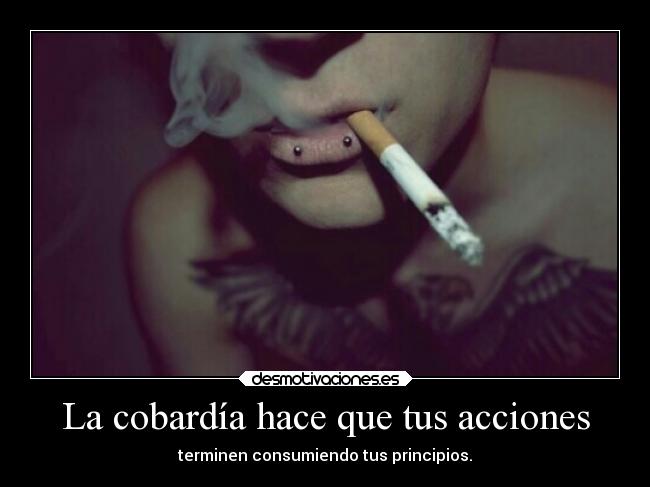La cobardía hace que tus acciones -
