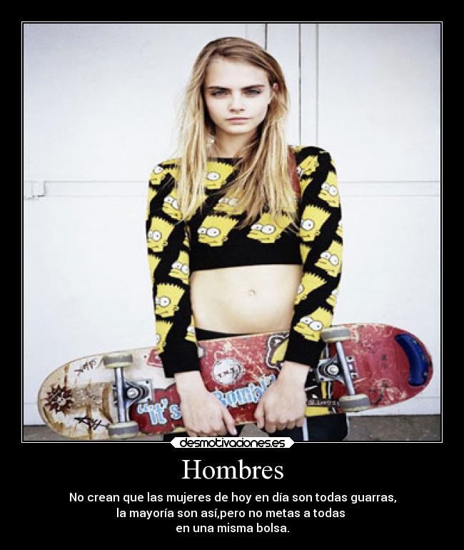 Hombres - No crean que las mujeres de hoy en día son todas guarras,
la mayoría son así,pero no metas a todas 
en una misma bolsa.