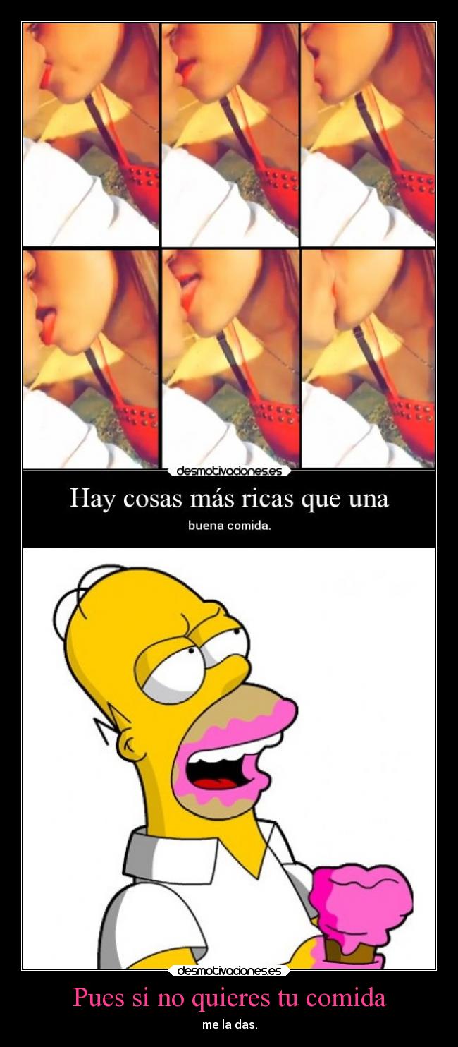 Pues si no quieres tu comida -
