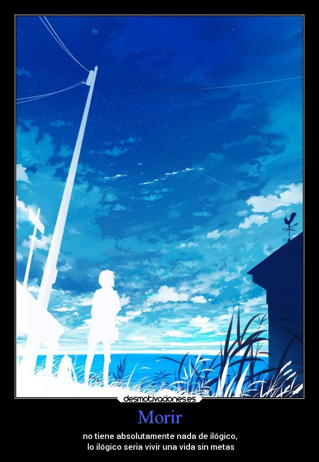 Morir - no tiene absolutamente nada de ilógico,
lo ilógico seria vivir una vida sin metas