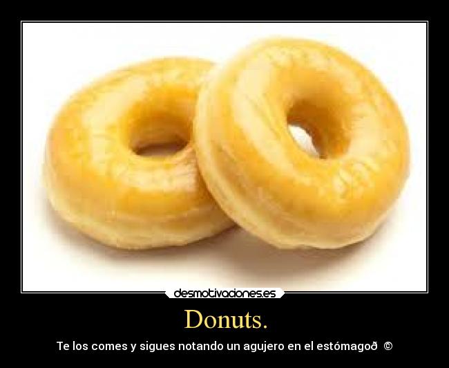 Donuts. - Te los comes y sigues notando un agujero en el estómago🍩