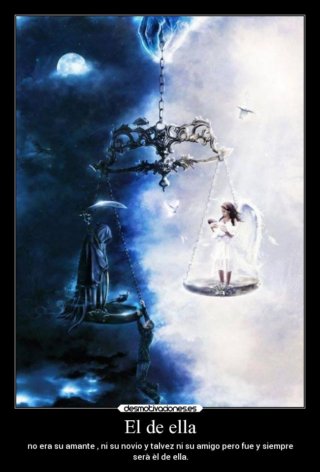 El de ella - no era su amante , ni su novio y talvez ni su amigo pero fue y siempre
serà èl de ella.