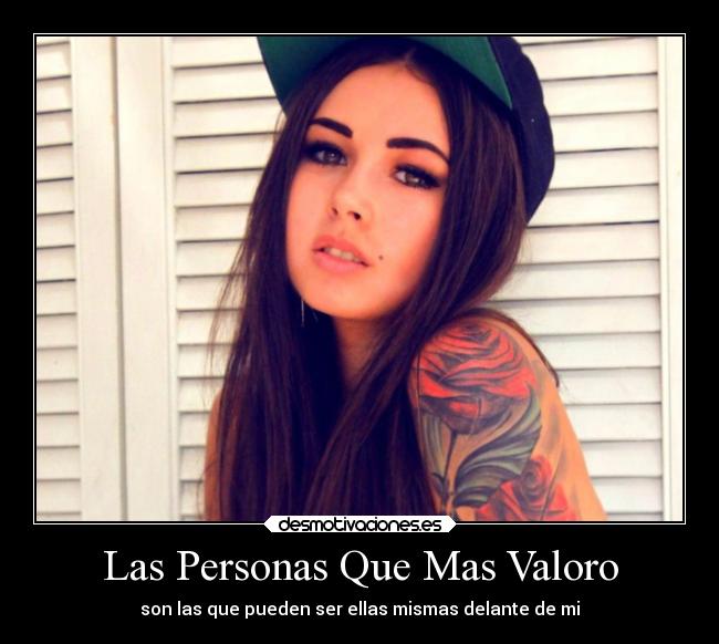 Las Personas Que Mas Valoro - son las que pueden ser ellas mismas delante de mi