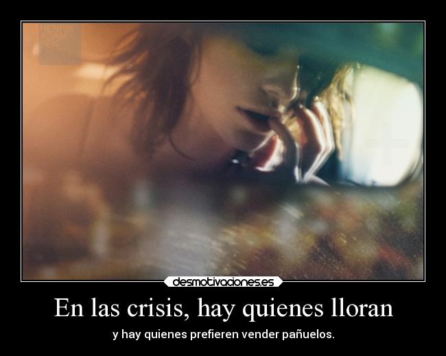 En las crisis, hay quienes lloran - y hay quienes prefieren vender pañuelos.