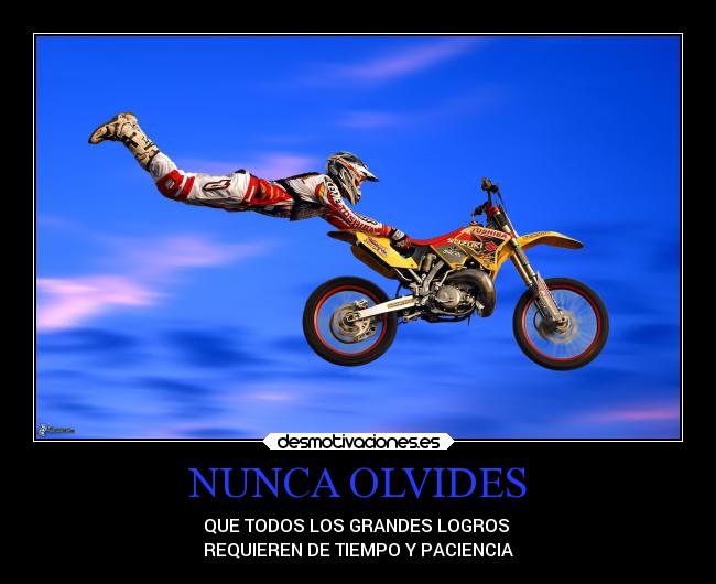 NUNCA OLVIDES - QUE TODOS LOS GRANDES LOGROS 
REQUIEREN DE TIEMPO Y PACIENCIA
