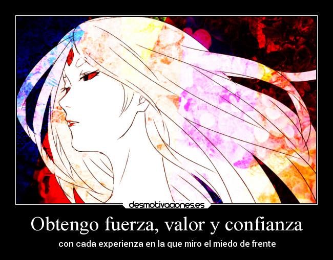 Obtengo fuerza, valor y confianza - con cada experienza en la que miro el miedo de frente