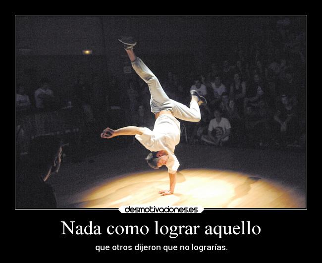 Nada como lograr aquello - que otros dijeron que no lograrías.