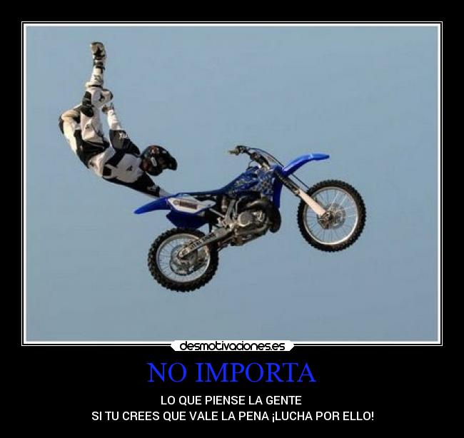 NO IMPORTA - LO QUE PIENSE LA GENTE 
SI TU CREES QUE VALE LA PENA ¡LUCHA POR ELLO!