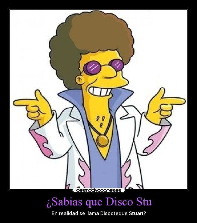 ¿Sabias que Disco Stu - En realidad se llama Discoteque Stuart?