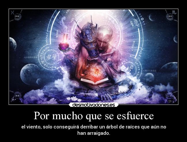Por mucho que se esfuerce - el viento, solo conseguirá derribar un árbol de raíces que aún no
han arraigado.