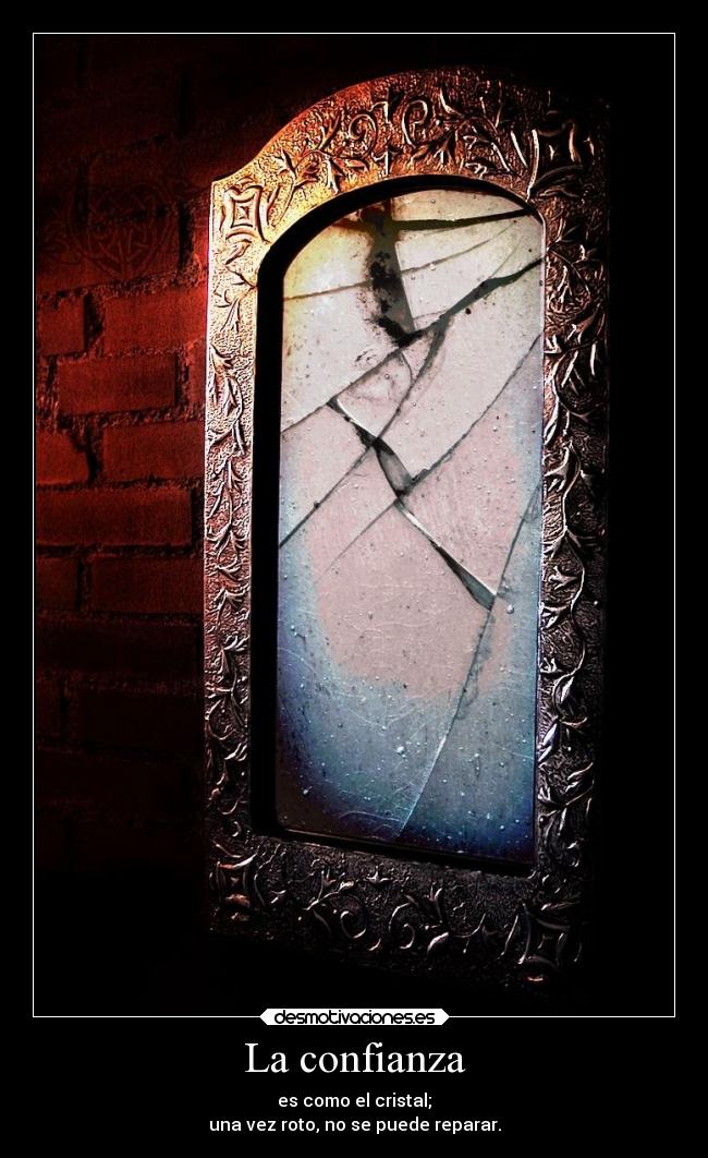 La confianza - es como el cristal;
una vez roto, no se puede reparar.