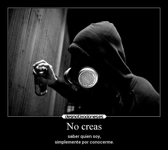 No creas - saber quien soy,
simplemente por conocerme.