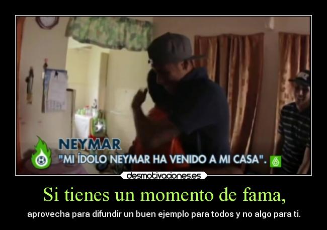 Si tienes un momento de fama, -