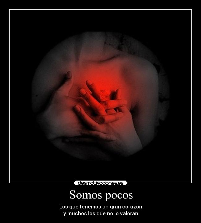 Somos pocos - Los que tenemos un gran corazón
y muchos los que no lo valoran