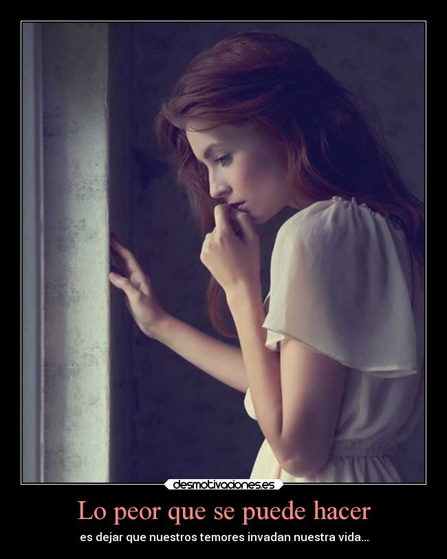 Lo peor que se puede hacer - es dejar que nuestros temores invadan nuestra vida...