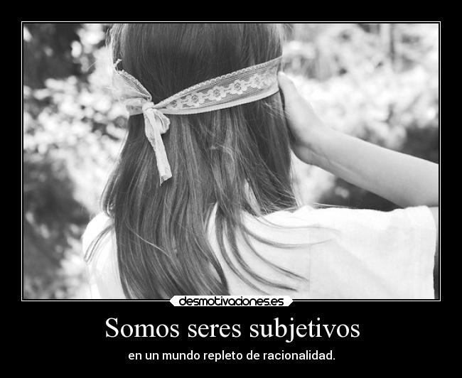 Somos seres subjetivos -