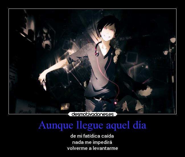 Aunque llegue aquel día - de mi fatídica caída 
nada me impedirá 
volverme a levantarme