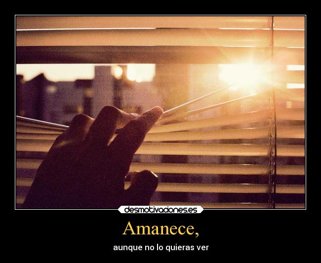Amanece, - aunque no lo quieras ver