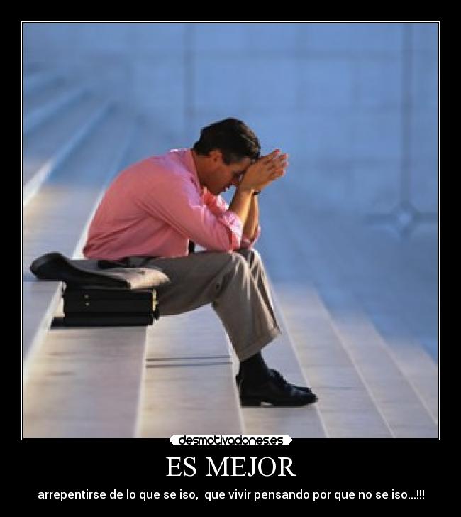 ES MEJOR - arrepentirse de lo que se iso,  que vivir pensando por que no se iso...!!!