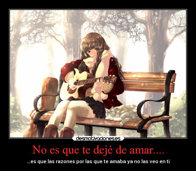 No es que te dejé de amar.... - ...es que las razones por las que te amaba ya no las veo en ti